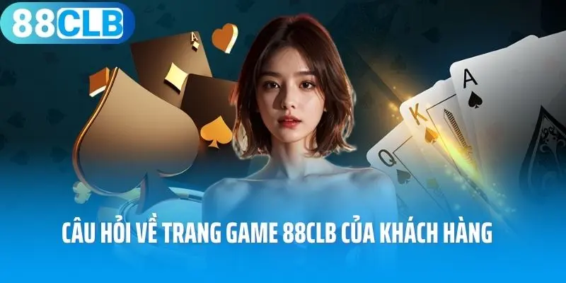 Câu hỏi về trang game 88clb của khách hàng 