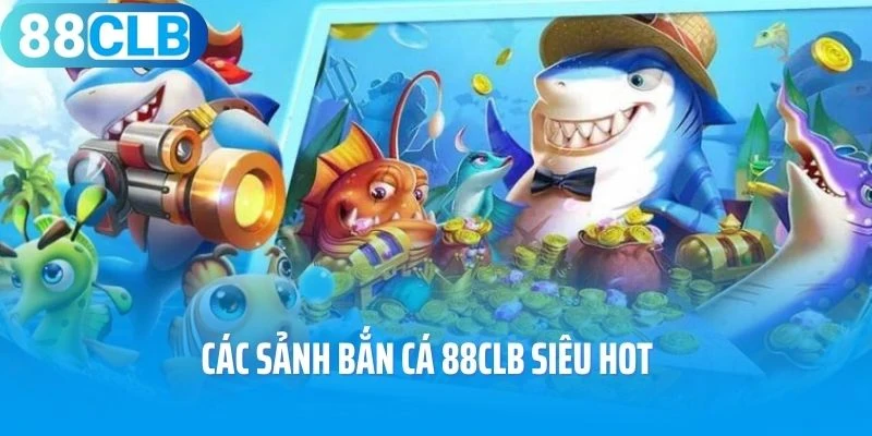 Các sảnh bắn cá 88Clb siêu hot