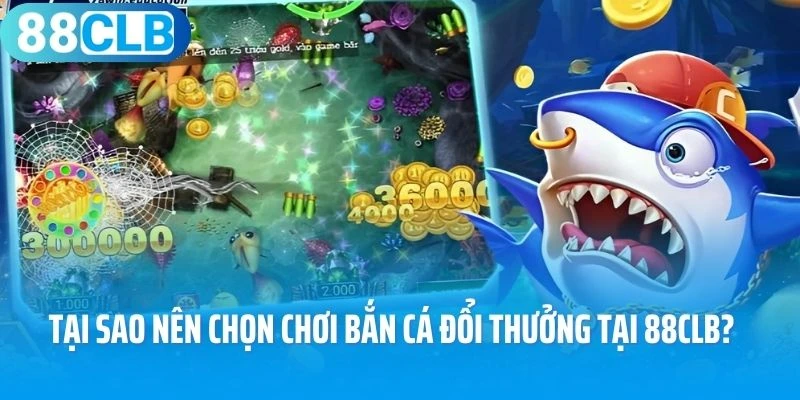 Tại sao nên chọn chơi bắn cá đổi thưởng tại 88CLB?