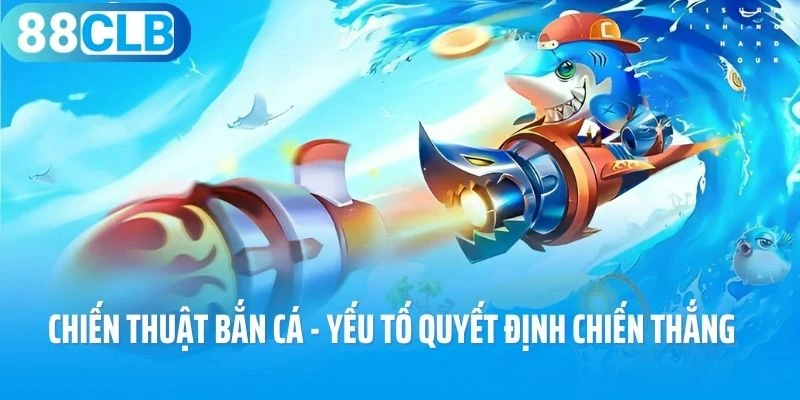 Chiến thuật bắn cá - Yếu tố quyết định chiến thắng