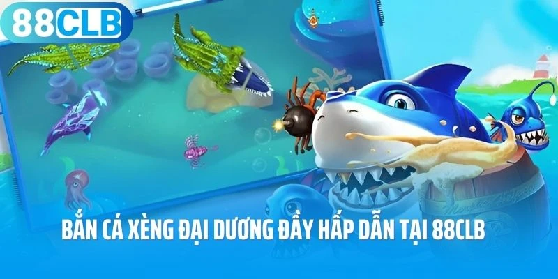 Bắn cá xèng đại dương đầy hấp dẫn tại 88CLB