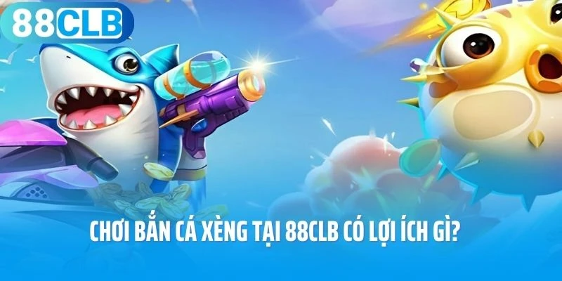Chơi bắn cá xèng tại 88CLB có lợi ích gì?