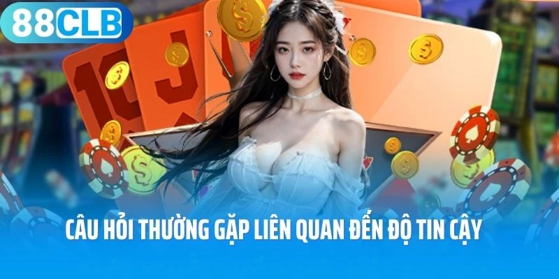 Câu hỏi thường gặp liên quan đến độ tin cậy của 88Clb