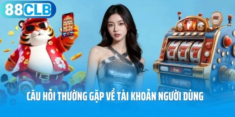 Câu hỏi thường gặp về tài khoản người dùng