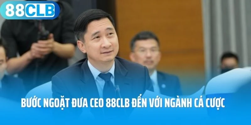 Bước ngoặt đưa CEO 88CLB đến với ngành cá cược