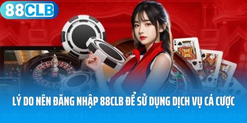 Lý do nên đăng nhập 88Clb để sử dụng dịch vụ cá cược