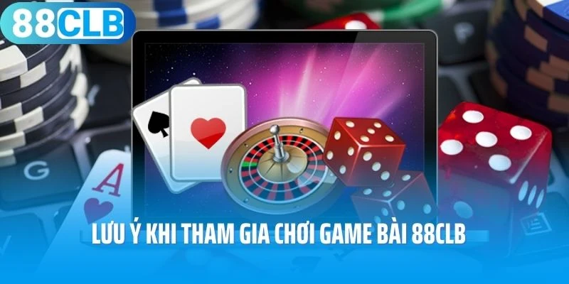 Lưu ý khi tham gia chơi game bài 88Clb