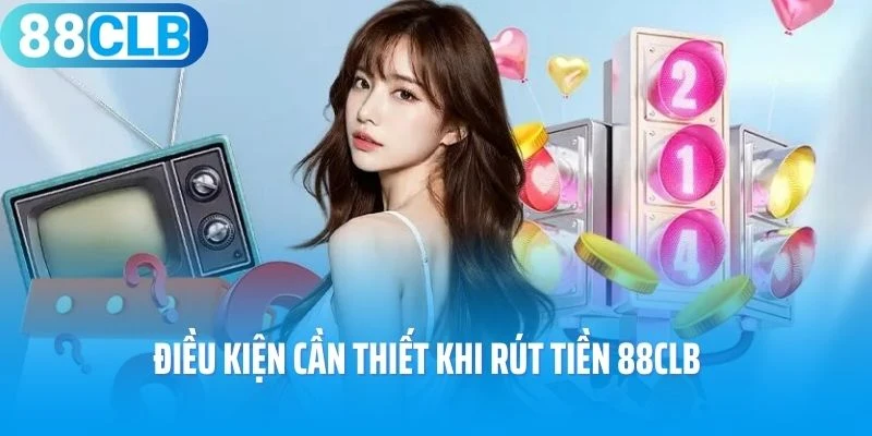 Điều kiện cần thiết khi rút tiền 88Clb