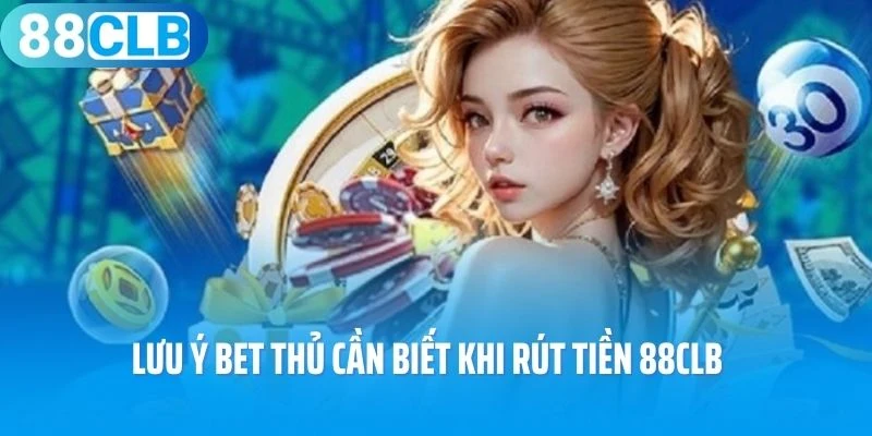 Lưu ý bet thủ cần biết khi rút tiền 88Clb