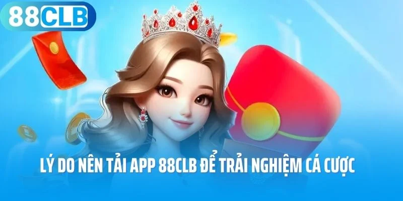 Lý do nên tải app 88Clb để trải nghiệm cá cược 
