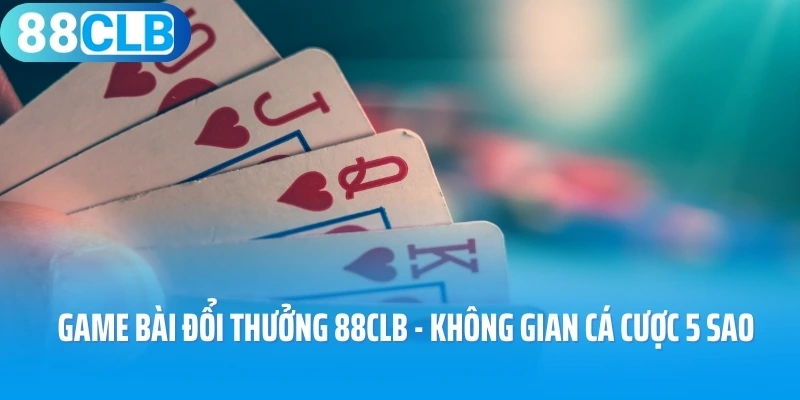 Game Bài Đổi Thưởng 88CLB - Tận Hưởng Không Gian Cá Cược